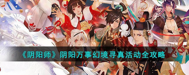 阴阳师阴阳万事幻境寻真活动怎么玩_阴阳师阴阳万事幻境寻真活动玩法一览