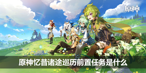 原神忆昔诸途巡历前置任务是什么 原神忆昔诸途巡历前置长吗