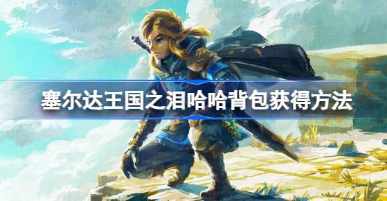 塞尔达传说王国之泪哈哈背包怎么拿-王国之泪哈哈背包获得教程