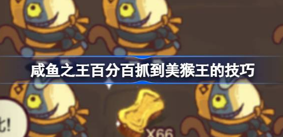咸鱼之王怎么抓到美猴王-咸鱼之王百分百抓到美猴王技巧介绍